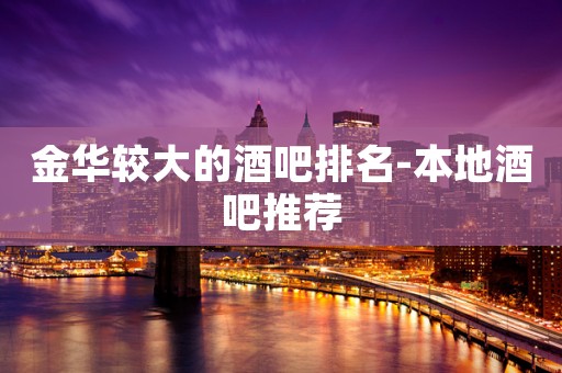 金华较大的酒吧排名-本地酒吧推荐