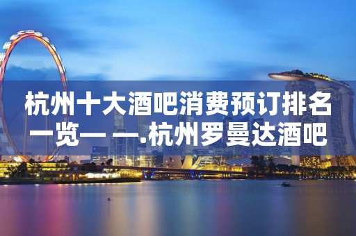 杭州十大酒吧消费预订排名一览— —.杭州罗曼达酒吧
