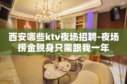 西安哪些ktv夜场招聘-夜场捞金脱身只需跟我一年
