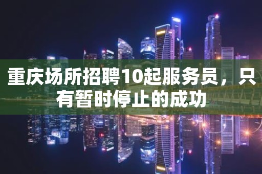 重庆场所招聘10起服务员，只有暂时停止的成功