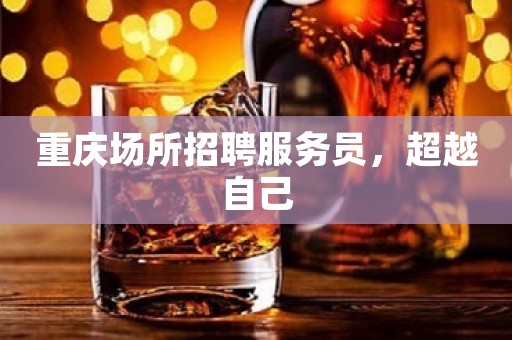 重庆场所招聘服务员，超越自己