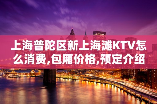 上海普陀区新上海滩KTV怎么消费,包厢价格,预定介绍