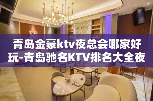青岛金豪ktv夜总会哪家好玩-青岛驰名KTV排名大全夜场