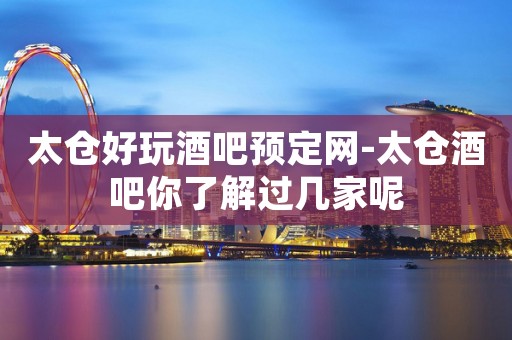 太仓好玩酒吧预定网-太仓酒吧你了解过几家呢