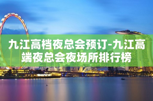 九江高档夜总会预订-九江高端夜总会夜场所排行榜