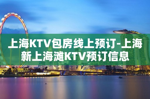 上海KTV包房线上预订-上海新上海滩KTV预订信息