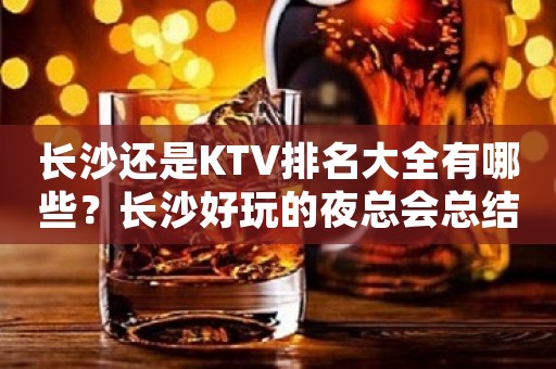 长沙还是KTV排名大全有哪些？长沙好玩的夜总会总结信息
