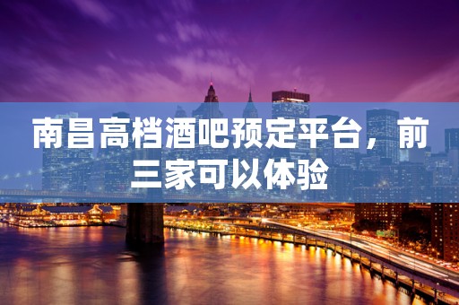 南昌高档酒吧预定平台,前三家可以体验