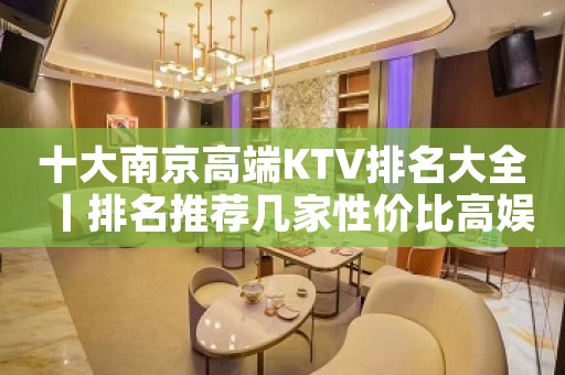 十大南京高端KTV排名大全丨排名推荐几家性价比高娱乐会所