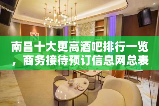 南昌十大更高酒吧排行一览,商务接待预订信息网总表