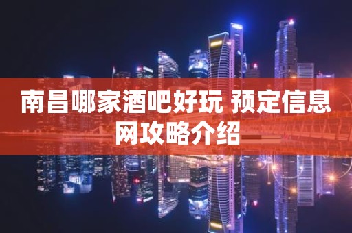南昌哪家酒吧好玩 预定信息网攻略介绍