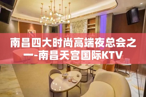 南昌四大时尚高端夜总会之一-南昌天宫国际KTV
