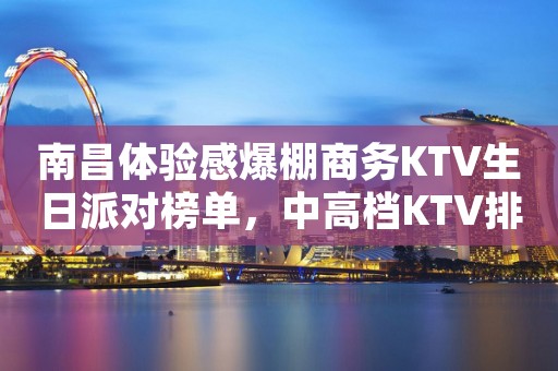 南昌体验感爆棚商务KTV生日派对榜单,中高档KTV排行一览