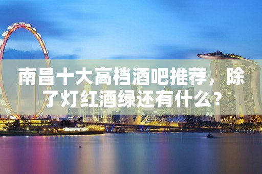 南昌十大高档酒吧推荐,除了灯红酒绿还有什么?