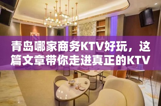 青岛哪家商务KTV好玩,这篇文章带你走进真正的KTV