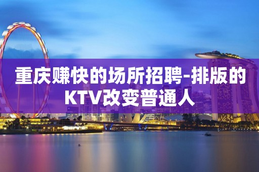 重庆赚快的场所招聘-排版的KTV改变普通人