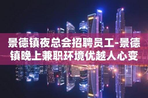 景德镇夜总会招聘员工-景德镇晚上兼职环境优越人心变幻莫测