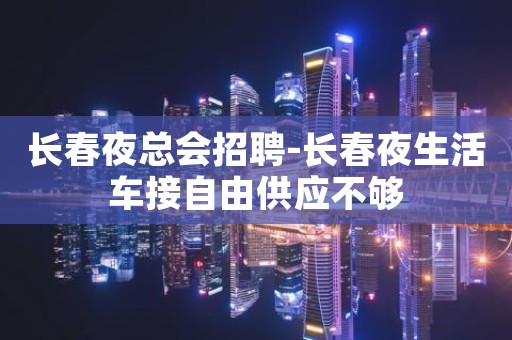 长春夜总会招聘-长春夜生活车接自由供应不够