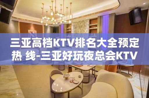三亚高档KTV排名大全预定热 线-三亚好玩夜总会KTV排行榜