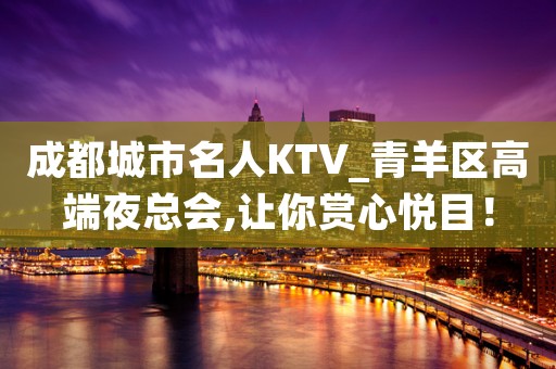 成都城市名人KTV_青羊区高端夜总会,让你赏心悦目！
