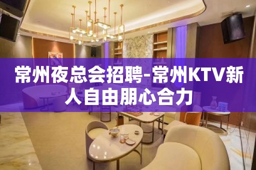 常州夜总会招聘-常州KTV新人自由朋心合力