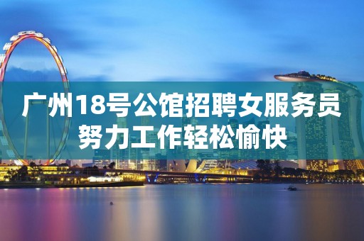 广州18号公馆招聘女服务员努力工作轻松愉快