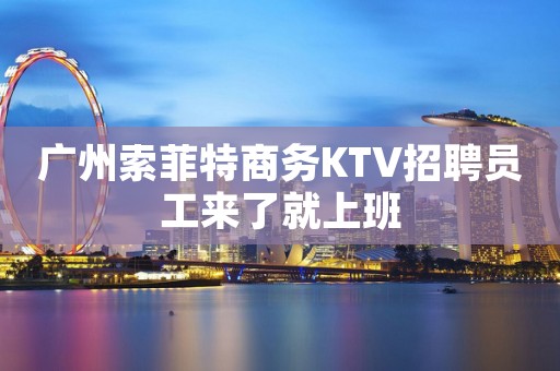 广州索菲特商务KTV招聘员工来了就上班