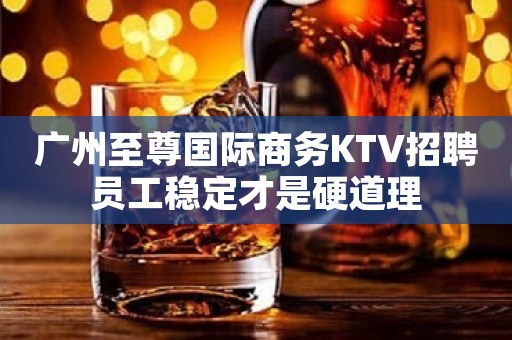 广州至尊国际商务KTV招聘员工稳定才是硬道理