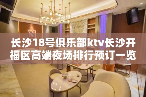 长沙18号俱乐部ktv长沙开福区高端夜场排行预订一览。