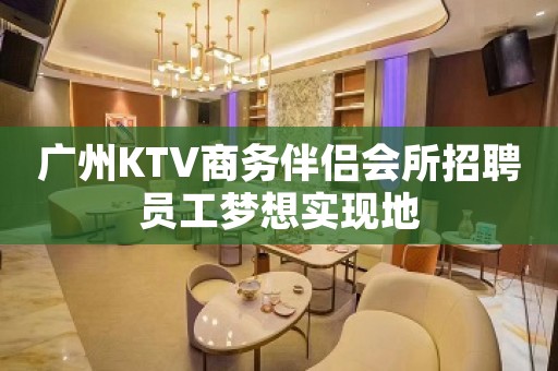 广州KTV商务伴侣会所招聘员工梦想实现地