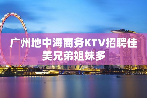 广州地中海商务KTV招聘佳美兄弟姐妹多