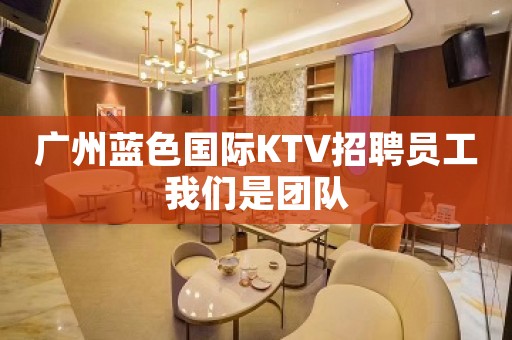 广州蓝色国际KTV招聘员工我们是团队