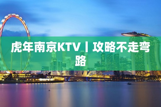 虎年﻿南京KTV丨攻略不走弯路