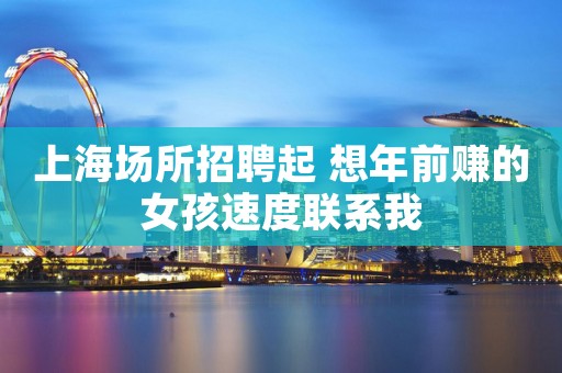 上海场所招聘起 想年前赚的女孩速度联系我
