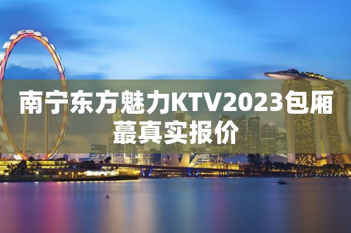 南宁东方魅力KTV2023包厢蕞真实报价