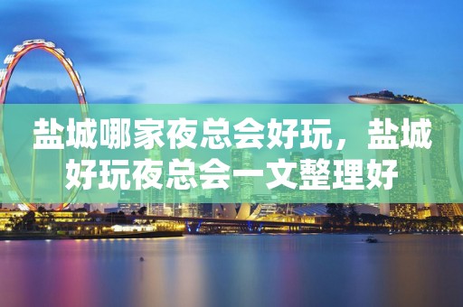 盐城哪家夜总会好玩，盐城好玩夜总会一文整理好