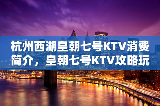 杭州西湖皇朝七号KTV消费简介，皇朝七号KTV攻略玩法。