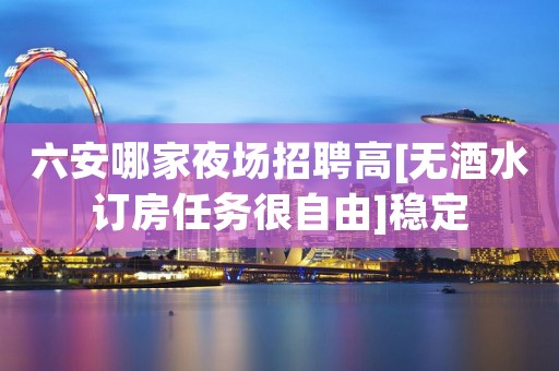 六安哪家夜场招聘高[无酒水订房任务很自由]稳定