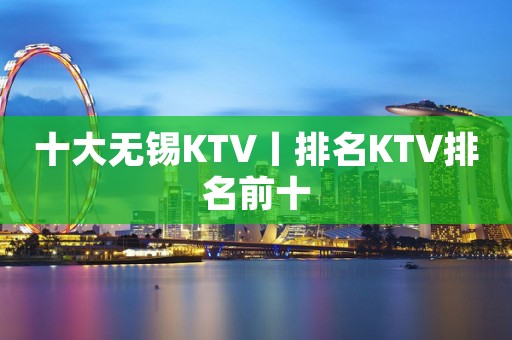十大无锡KTV丨排名KTV排名前十
