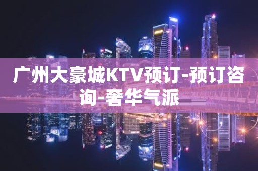 广州大豪城KTV预订-预订咨询-奢华气派