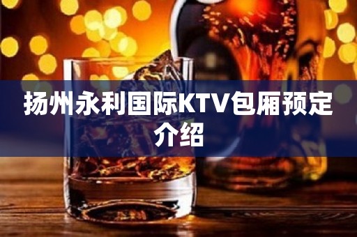 扬州永利国际KTV包厢预定介绍