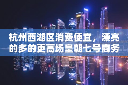杭州西湖区消费便宜，漂亮的多的更高场皇朝七号商务KTV。