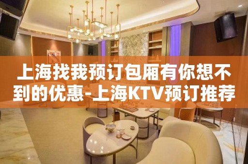 上海找我预订包厢有你想不到的优惠-上海KTV预订推荐信息