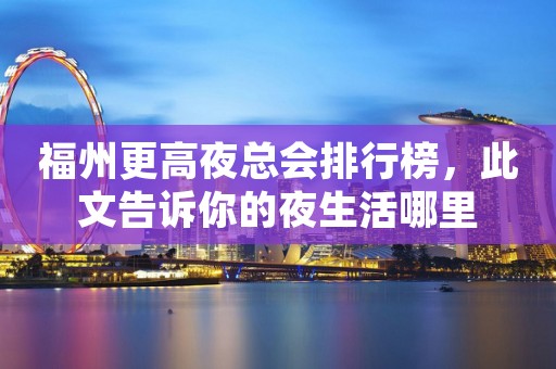 福州更高夜总会排行榜，此文告诉你的夜生活哪里