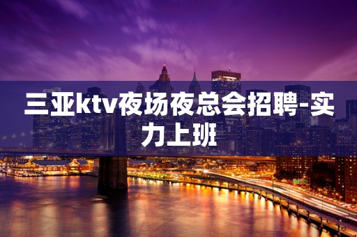 三亚ktv夜场夜总会招聘-实力上班