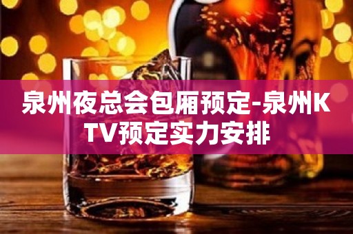泉州夜总会包厢预定-泉州KTV预定实力安排