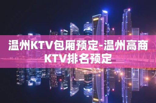 温州KTV包厢预定-温州高商KTV排名预定