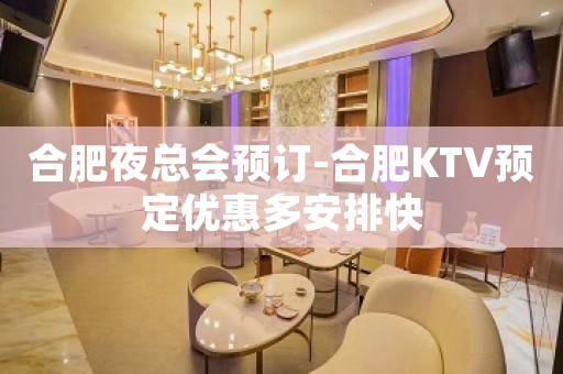 合肥夜总会预订-合肥KTV预定优惠多安排快