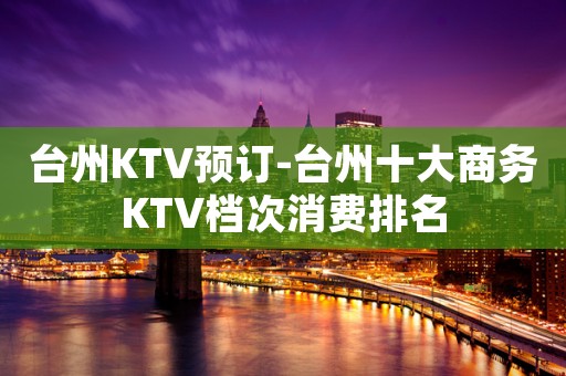台州KTV预订-台州十大商务KTV档次消费排名