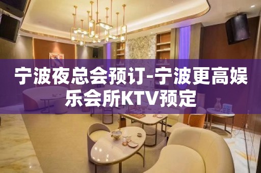 宁波夜总会预订-宁波更高娱乐会所KTV预定